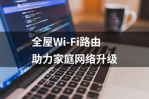 全屋Wi-Fi路由助力家庭网络升级