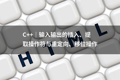 C++｜输入输出的插入、提取操作符与重定向、移位操作