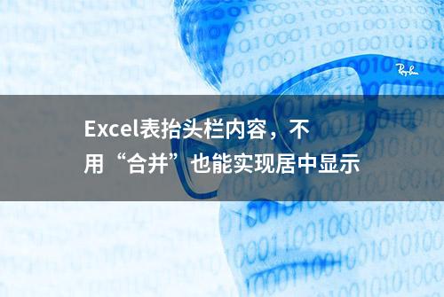 Excel表抬头栏内容，不用“合并”也能实现居中显示