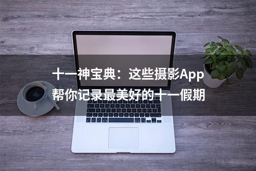 十一神宝典：这些摄影App帮你记录最美好的十一假期