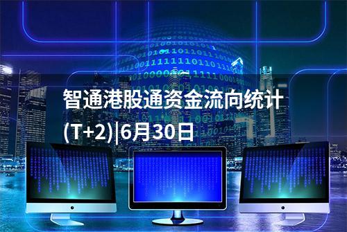 智通港股通资金流向统计(T+2)|6月30日