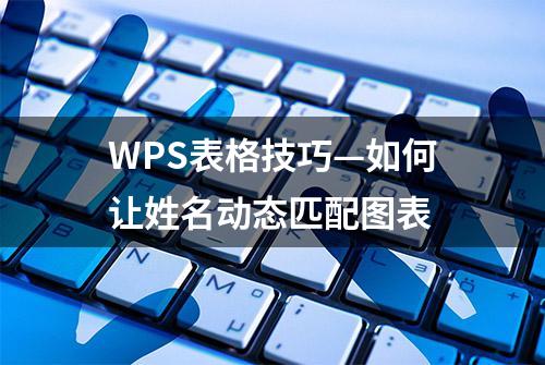 WPS表格技巧—如何让姓名动态匹配图表