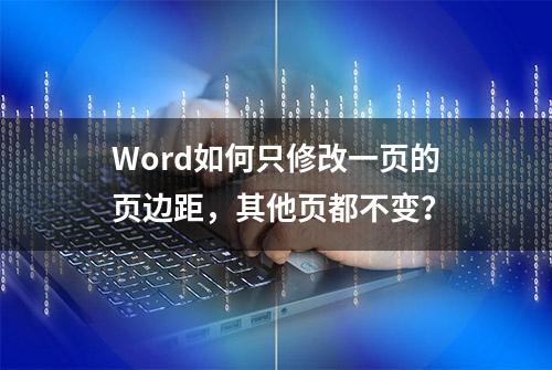 Word如何只修改一页的页边距，其他页都不变？