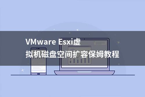 VMware Esxi虚拟机磁盘空间扩容保姆教程