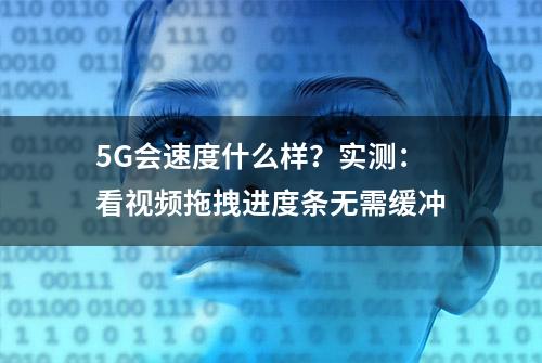 5G会速度什么样？实测：看视频拖拽进度条无需缓冲