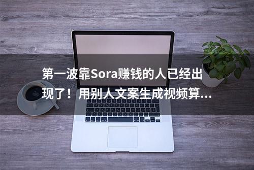 第一波靠Sora赚钱的人已经出现了！用别人文案生成视频算侵权吗？