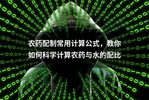 农药配制常用计算公式，教你如何科学计算农药与水的配比