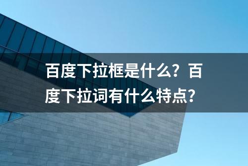 百度下拉框是什么？百度下拉词有什么特点？