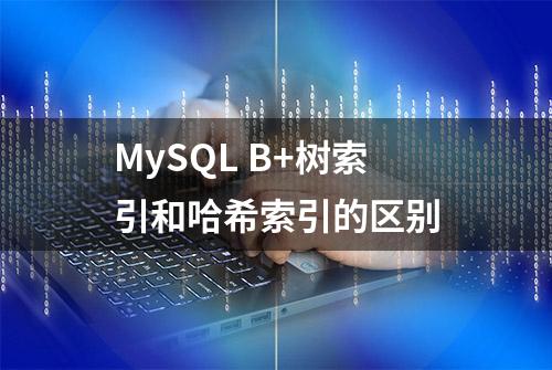 MySQL B+树索引和哈希索引的区别