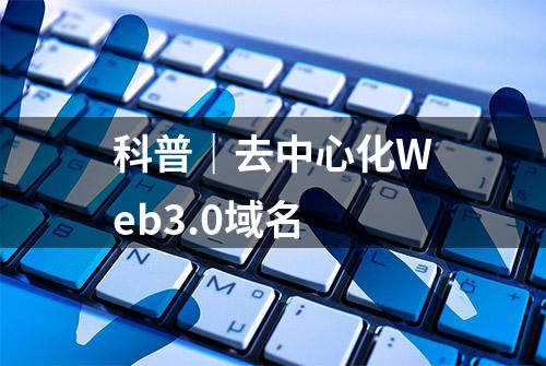 科普｜去中心化Web3.0域名