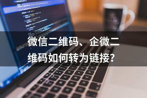 微信二维码、企微二维码如何转为链接？