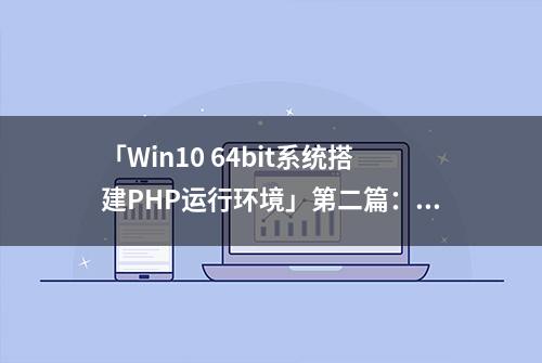 「Win10 64bit系统搭建PHP运行环境」第二篇：安装配置PHP