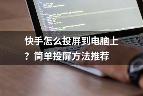 快手怎么投屏到电脑上？简单投屏方法推荐