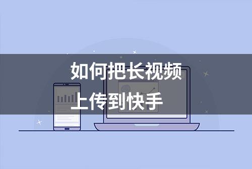 如何把长视频上传到快手