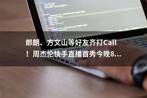 郎朗、方文山等好友齐打Call！周杰伦快手直播首秀今晚8点半惊喜来袭