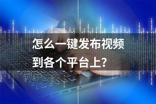 怎么一键发布视频到各个平台上？