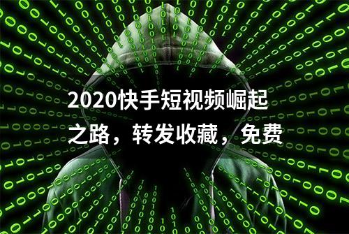 2020快手短视频崛起之路，转发收藏，免费