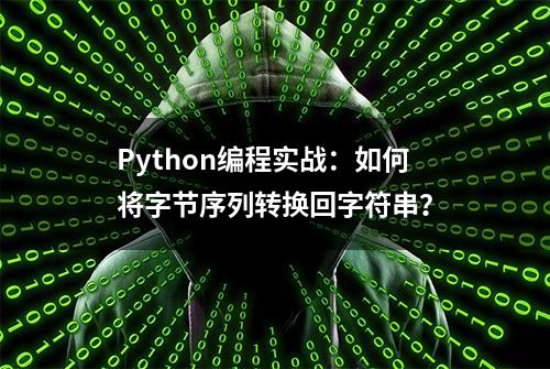 Python编程实战：如何将字节序列转换回字符串？