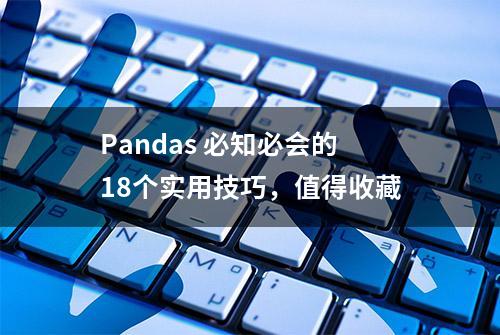 Pandas 必知必会的18个实用技巧，值得收藏