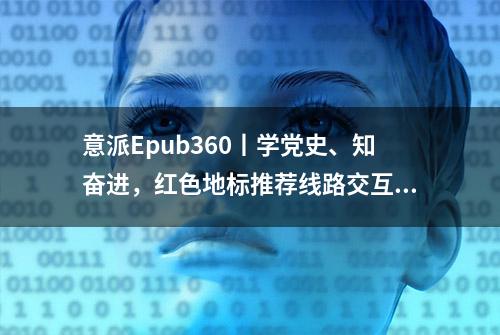 意派Epub360丨学党史、知奋进，红色地标推荐线路交互H5怎么做？