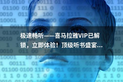 极速畅听——喜马拉雅VIP已解锁，立即体验！顶级听书盛宴！