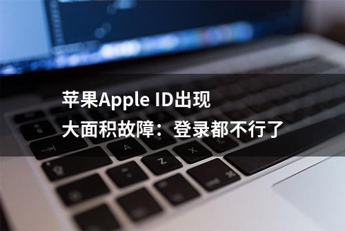 苹果Apple ID出现大面积故障：登录都不行了