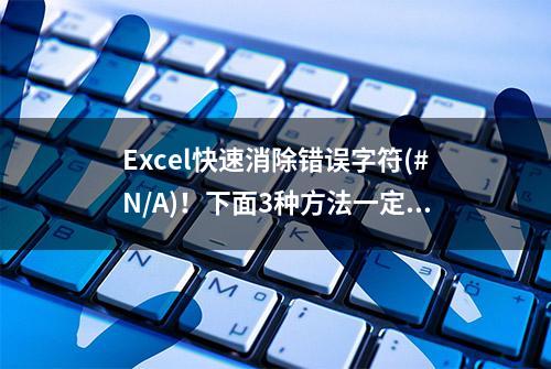 Excel快速消除错误字符(#N/A)！下面3种方法一定要学会