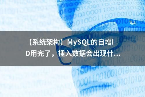 【系统架构】MySQL的自增ID用完了，插入数据会出现什么问题？