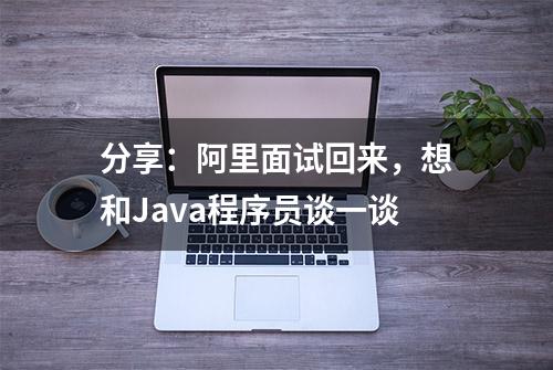 分享：阿里面试回来，想和Java程序员谈一谈