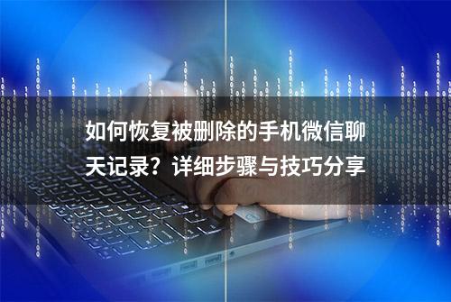 如何恢复被删除的手机微信聊天记录？详细步骤与技巧分享