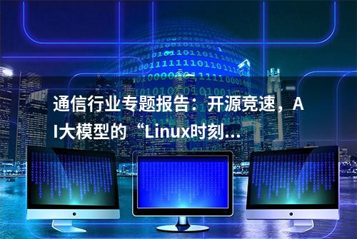 通信行业专题报告：开源竞速，AI大模型的“Linux时刻”降临