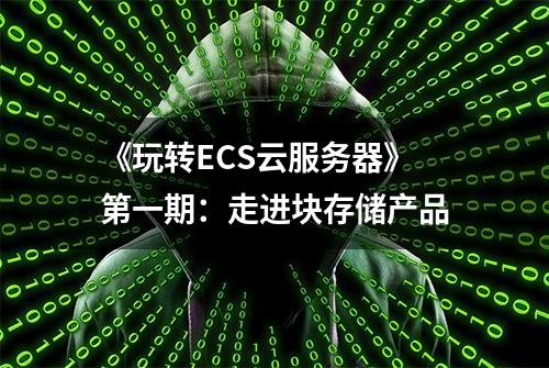 《玩转ECS云服务器》第一期：走进块存储产品