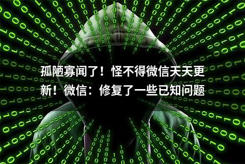 孤陋寡闻了！怪不得微信天天更新！微信：修复了一些已知问题