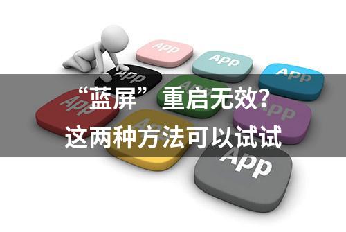 “蓝屏”重启无效？这两种方法可以试试