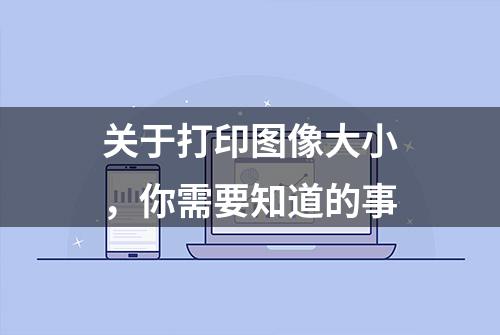 关于打印图像大小，你需要知道的事