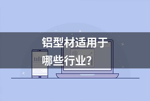 铝型材适用于哪些行业？