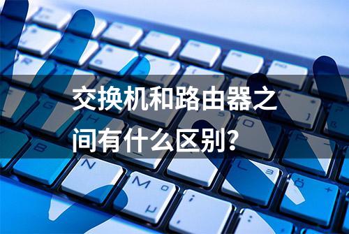 交换机和路由器之间有什么区别？