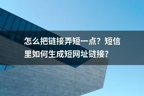 怎么把链接弄短一点？短信里如何生成短网址链接？