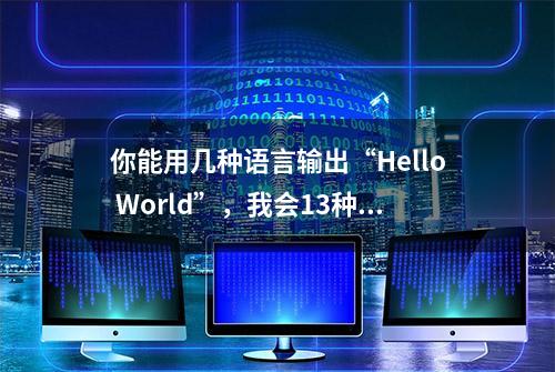 你能用几种语言输出“Hello World”，我会13种，厉害吧