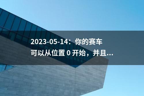 2023-05-14：你的赛车可以从位置 0 开始，并且速度为 +1 ，在一条无