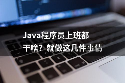 Java程序员上班都干啥？就做这几件事情