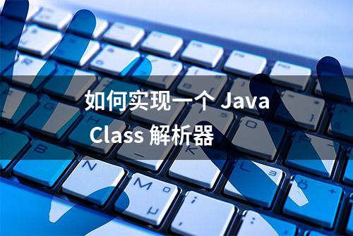 如何实现一个 Java Class 解析器