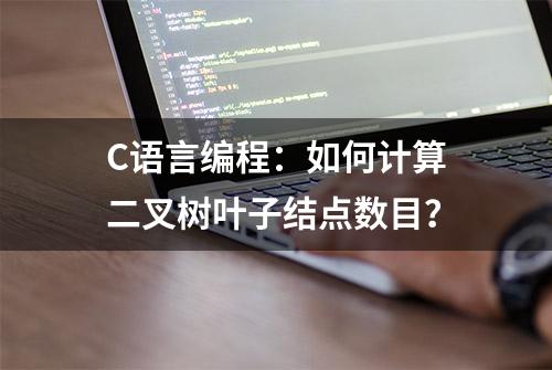 C语言编程：如何计算二叉树叶子结点数目？