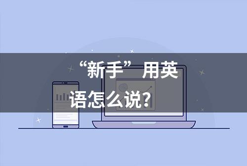 “新手”用英语怎么说？