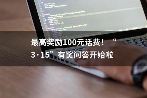 最高奖励100元话费！“3·15”有奖问答开始啦