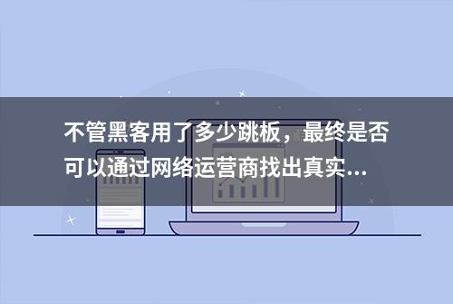 不管黑客用了多少跳板，最终是否可以通过网络运营商找出真实IP？