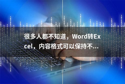 很多人都不知道，Word转Excel，内容格式可以保持不变