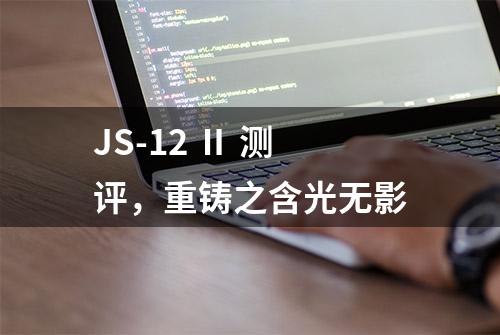 JS-12 Ⅱ 测评，重铸之含光无影