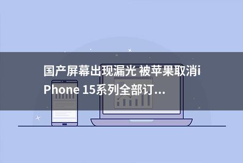 国产屏幕出现漏光 被苹果取消iPhone 15系列全部订单