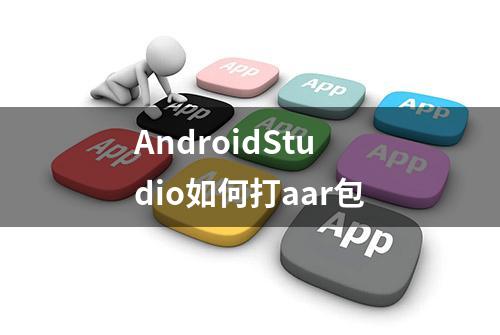 AndroidStudio如何打aar包